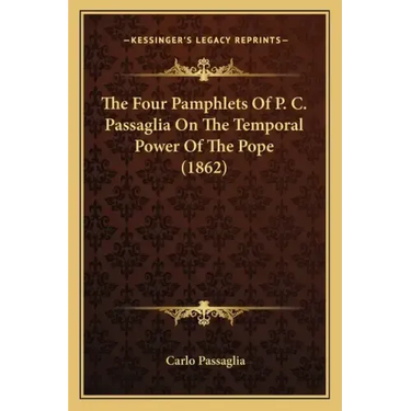 The Four Pamphlets Of P. C. Passaglia On The Temporal Power Of The Pope (1862)