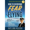 How to Overcome Fear of Flying - A Practical Guide to Change the Way You Think about Airplanes, Fear and Flying: Learn to Manage Takeoff, Turbulence,