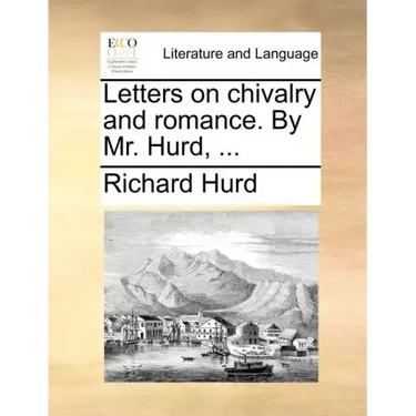 Letters on Chivalry and Romance. by Mr. Hurd, ...