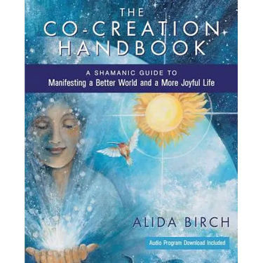 The Co-Creation Handbook: A Shamanic Guide to Manifesting a Better World and a More Joyful Life