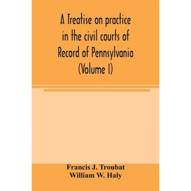 A treatise on practice in the civil courts of record of Pennsylvania (Volume I)