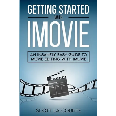 Getting Started with iMovie: An Insanely Easy Guide to Movie Editing With iMovie