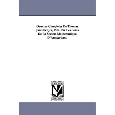 Oeuvres Completes de Thomas Jan Stieltjes, Pub. Par Les Soins de La Soci T Math Matique D'Amsterdam.
