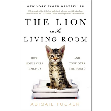 The Lion in the Living Room: How House Cats Tamed Us and Took Over the World