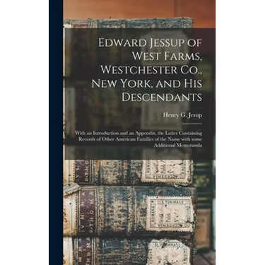 Edward Jessup of West Farms, Westchester Co., New York, and His Descendants: With an Introduction and an Appendix, the Latter Containing Records of Ot