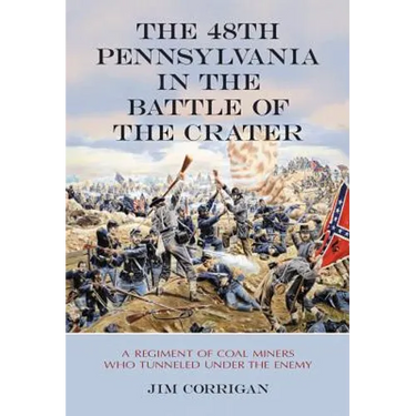The 48th Pennsylvania in the Battle of the Crater: A Regiment of Coal Miners Who Tunneled Under the Enemy