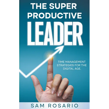 The Super Productive Leader: Time Management Strategies for the Digital Age