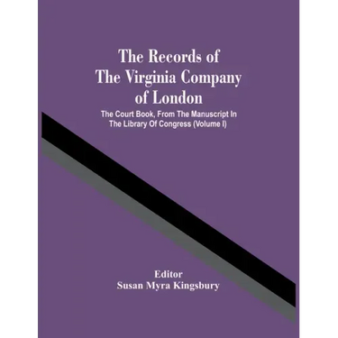 The Records Of The Virginia Company Of London; The Court Book, From The Manuscript In The Library Of Congress (Volume I)