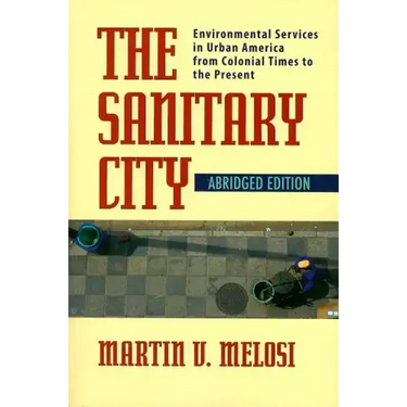 The Sanitary City: Environmental Services in Urban America from Colonial Times to the Present