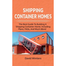 Shipping Container Homes: The best guide to building a shipping container home, including plans, FAQs, and much more!