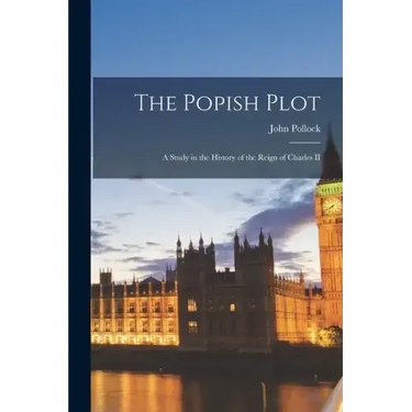 The Popish Plot: A Study in the History of the Reign of Charles II