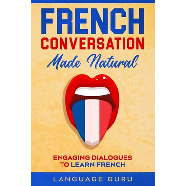 French Conversation Made Natural: Engaging Dialogues to Learn French