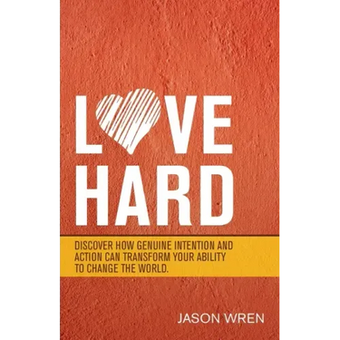 Love Hard: Discover How Genuine Intention and Action Can Transform Your Ability to Change the World.
