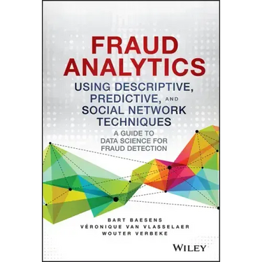 Fraud Analytics Using Descriptive, Predictive, and Social Network Techniques: A Guide to Data Science for Fraud Detection