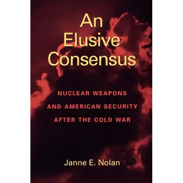 An Elusive Consensus: Nuclear Weapons and American Security after the Cold War