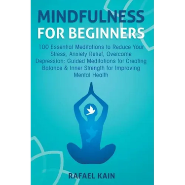 Mindfulness For Beginners: 100 Essential Meditations to Reduce Your Stress, Anxiety Relief, Overcome Depression: Guided Meditations for Creating