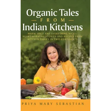 Organic Tales From Indian Kitchens: Warm Spice and Everything Nice__heart-Warming Stories and Recipes from Kitchen Tables in Two Continents