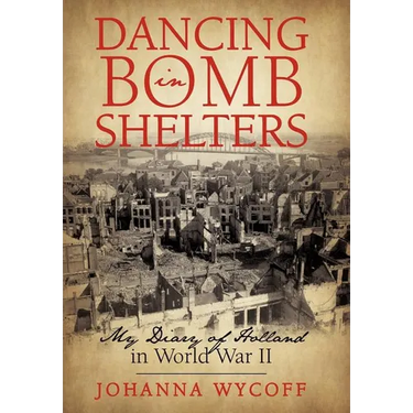 Dancing in Bomb Shelters: My Diary of Holland in World War II