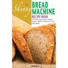 The Skinny Bread Machine Recipe Book: 70 Simple, Lower Calorie, Healthy Breads... Baked to Perfection in Your Bread Maker.