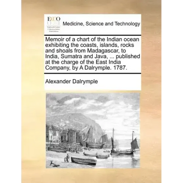 Memoir of a Chart of the Indian Ocean Exhibiting the Coasts, Islands, Rocks and Shoals from Madagascar, to India, Sumatra and Java, ... Published at t