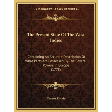 The Present State Of The West Indies: Containing An Accurate Description Of What Parts Are Possessed By The Several Powers In Europe (1778)
