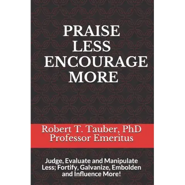 Praise Less Encourage More: Judge, Evaluate and Manipulate Less; Fortify, Galvanize, Embolden and Influence More!