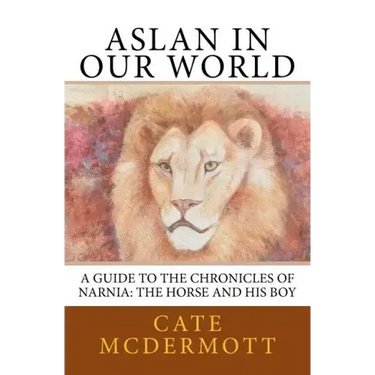 Aslan in Our World: A Guide to the Chronicles of Narnia: The Horse and His Boy