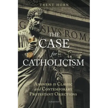 The Case for Catholicism: Answers to Classic and Contemporary Protestant Objections
