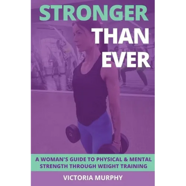 Stronger Than Ever: A Woman's Guide To Physical & Mental Strength Through Weight Training