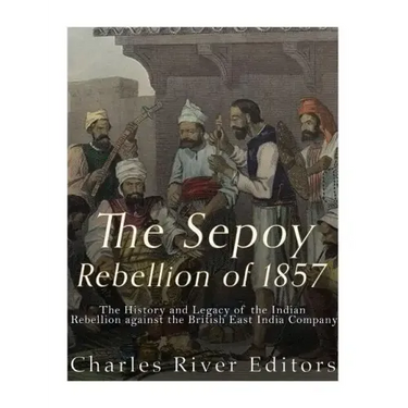 The Sepoy Rebellion of 1857: The History and Legacy of the Indian Rebellion against the British East India Company