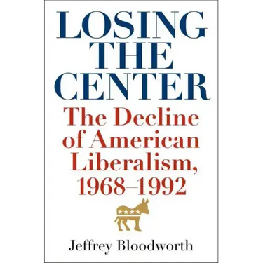 Losing the Center: The Decline of American Liberalism, 1968-1992