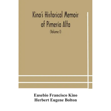 Kino's historical memoir of Pimería Alta; a contemporary account of the beginnings of California, Sonora, and Arizona (Volume I)