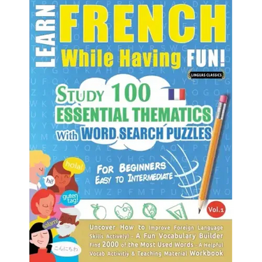Learn French While Having Fun! - For Beginners: EASY TO INTERMEDIATE - STUDY 100 ESSENTIAL THEMATICS WITH WORD SEARCH PUZZLES - VOL.1 - Uncover How to
