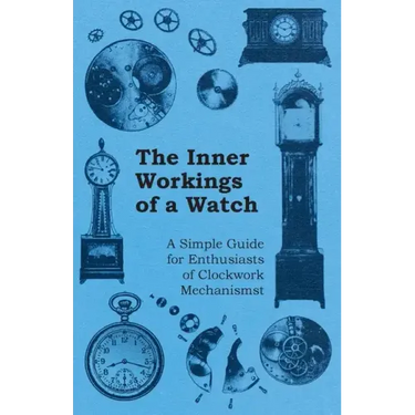 The Inner Workings of a Watch - A Simple Guide for Enthusiasts of Clockwork Mechanisms