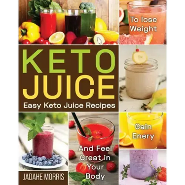 Keto Juice: Easy Keto Juice Recipes to Lose Weight, Gain Enery, and Feel Great in Your Body