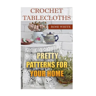 Crochet Tablecloths: Pretty Patterns for Your Home: (Crochet Stitches, Crochet Patterns)