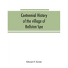 Centennial history of the village of Ballston Spa: including the towns of Ballston and Milton