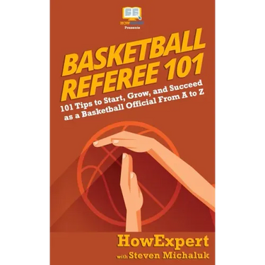 Basketball Referee 101: 101 Tips to Start, Grow, and Succeed as a Basketball Official From A to Z