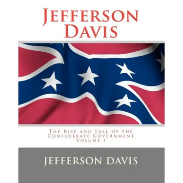 Jefferson Davis: The Rise and Fall of the Confederate Government Volume I