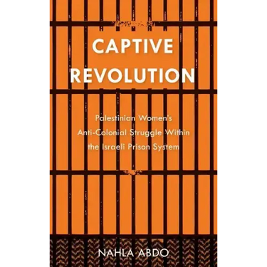 Captive Revolution: Palestinian Women's Anti-Colonial Struggle within the Israeli Prison System