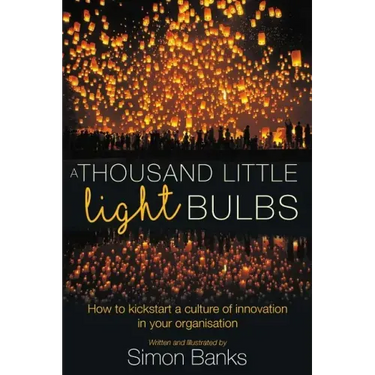 A Thousand Little Lightbulbs: How to Kickstart a Culture of Innovation in Your Organisation