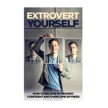 Extrovert Yourself: How To Become Extrovert, Confident And Overcome Shyness