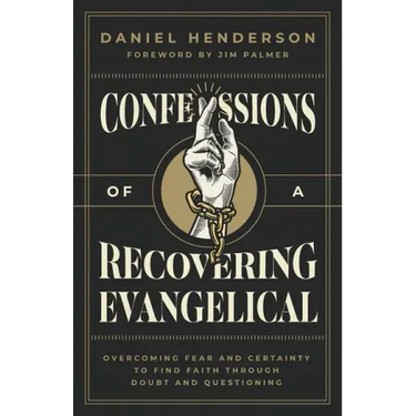 Confessions of a Recovering Evangelical: Overcoming Fear and Certainty to Find Faith Through Doubt and Questioning