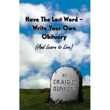 Have the Last Word - Write Your Own Obituary (and Learn to Live)