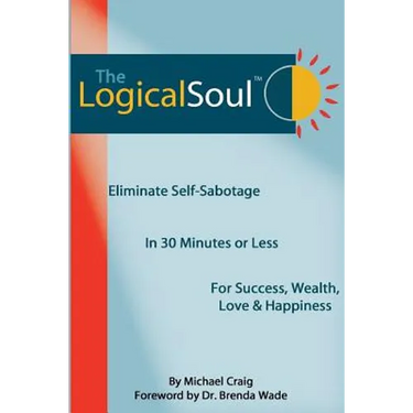 The Logical Soul: Eliminate Self-Sabotage in 30 Minutes or Less for Success, Wealth, Love & Happiness