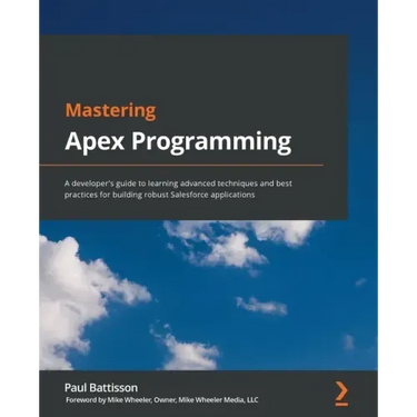 Mastering Apex Programming: A developer's guide to learning advanced techniques and best practices for building robust Salesforce applications