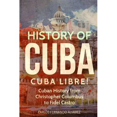 History of Cuba: Cuba Libre! Cuban History from Christopher Columbus to Fidel Castro