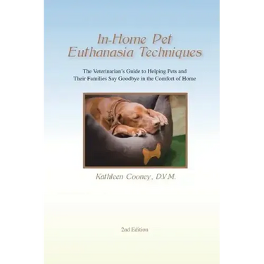 In-Home Pet Euthanasia Techniques: The Veterinarian's Guide to Helping Families and Their Pets Say Goodbye in the Comfort of Home