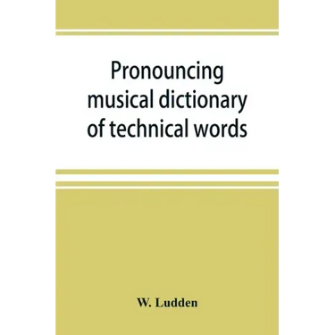 Pronouncing musical dictionary of technical words, phrases and abbreviations: including definitions of musical terms used by the ancient Hebrews toget