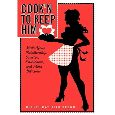 Cook'n to Keep Him: Make Your Relationship Sweeter, Passionate and More Delicious
